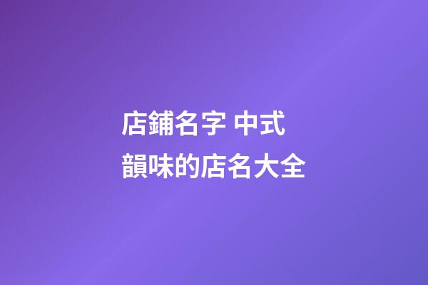 店鋪名字 中式韻味的店名大全-第1張-店鋪起名-玄機派